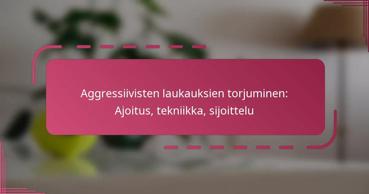Aggressiivisten laukauksien torjuminen: Ajoitus, tekniikka, sijoittelu