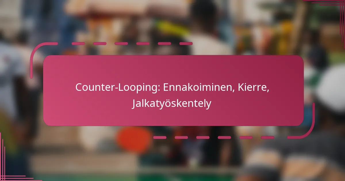 Counter-Looping: Ennakoiminen, Kierre, Jalkatyöskentely