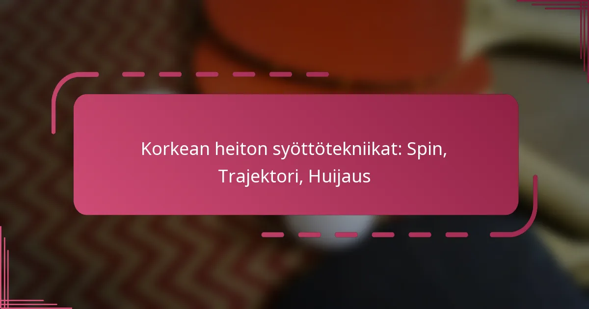 Korkean heiton syöttötekniikat: Spin, Trajektori, Huijaus