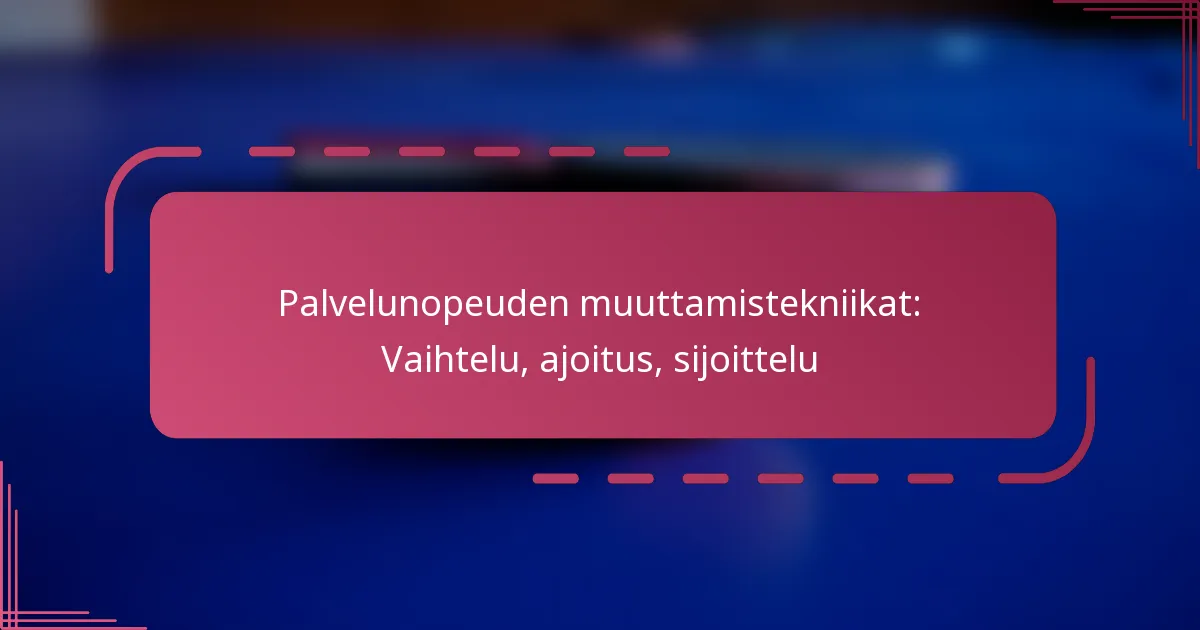 Palvelunopeuden muuttamistekniikat: Vaihtelu, ajoitus, sijoittelu