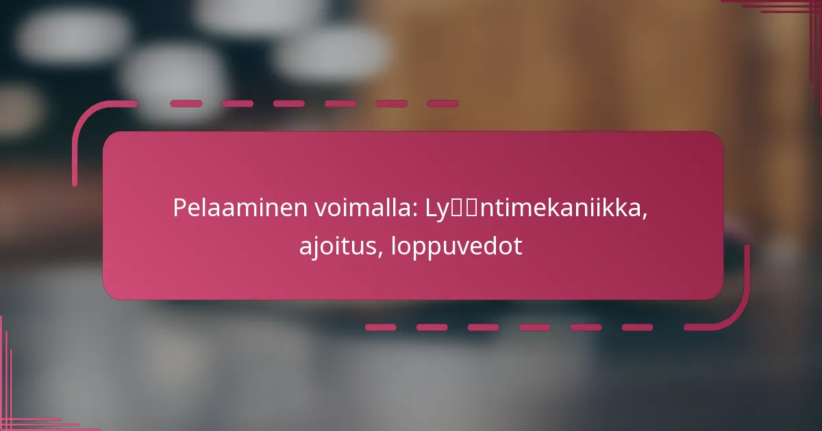 Pelaaminen voimalla: Lyöntimekaniikka, ajoitus, loppuvedot