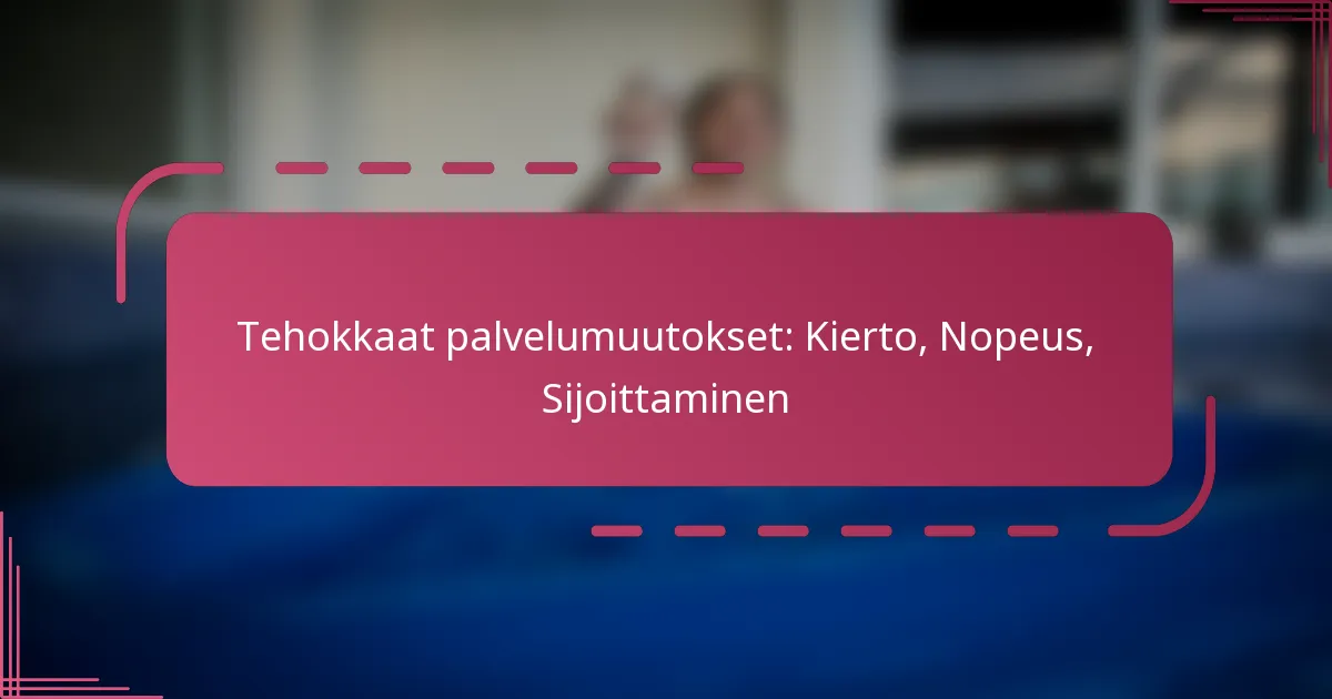 Tehokkaat palvelumuutokset: Kierto, Nopeus, Sijoittaminen