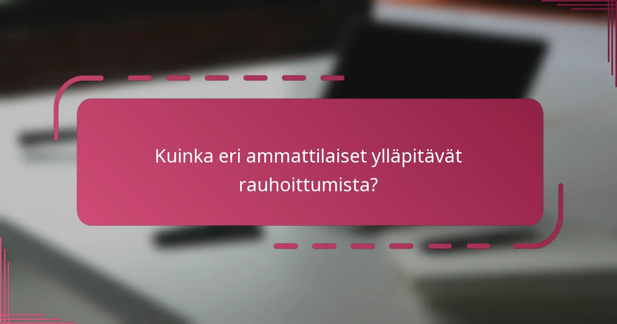 Kuinka eri ammattilaiset ylläpitävät rauhoittumista?