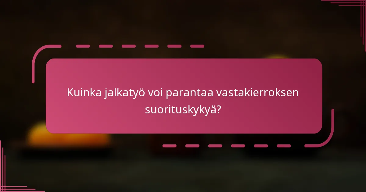 Kuinka jalkatyö voi parantaa vastakierroksen suorituskykyä?