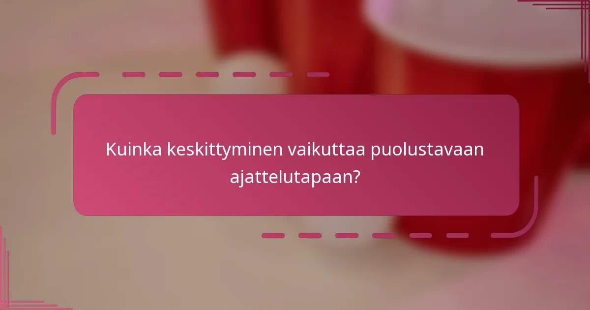 Kuinka keskittyminen vaikuttaa puolustavaan ajattelutapaan?