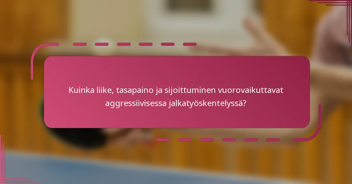 Kuinka liike, tasapaino ja sijoittuminen vuorovaikuttavat aggressiivisessa jalkatyöskentelyssä?