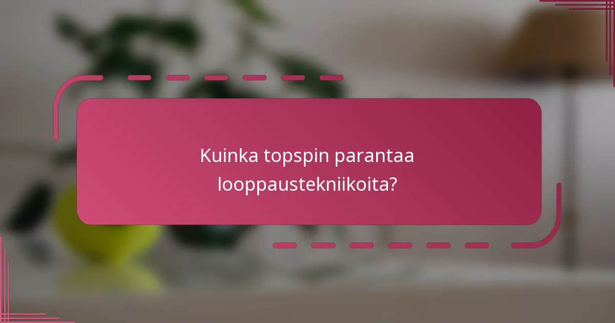 Kuinka topspin parantaa looppaustekniikoita?