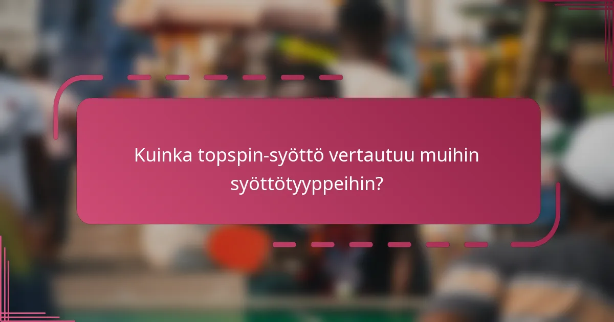 Kuinka topspin-syöttö vertautuu muihin syöttötyyppeihin?