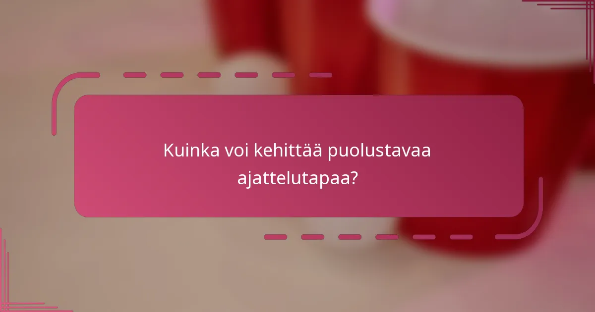 Kuinka voi kehittää puolustavaa ajattelutapaa?
