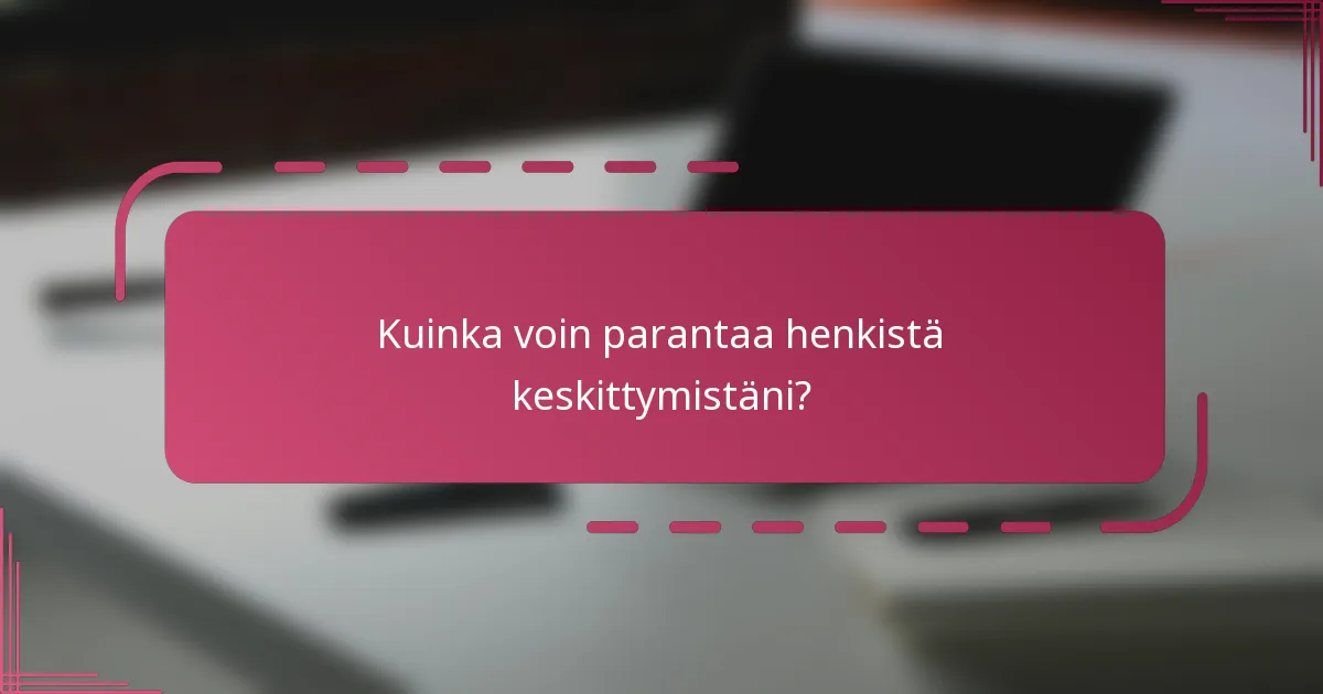 Kuinka voin parantaa henkistä keskittymistäni?