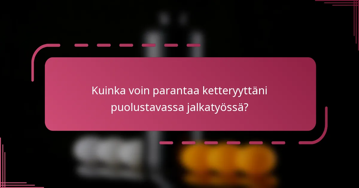 Kuinka voin parantaa ketteryyttäni puolustavassa jalkatyössä?