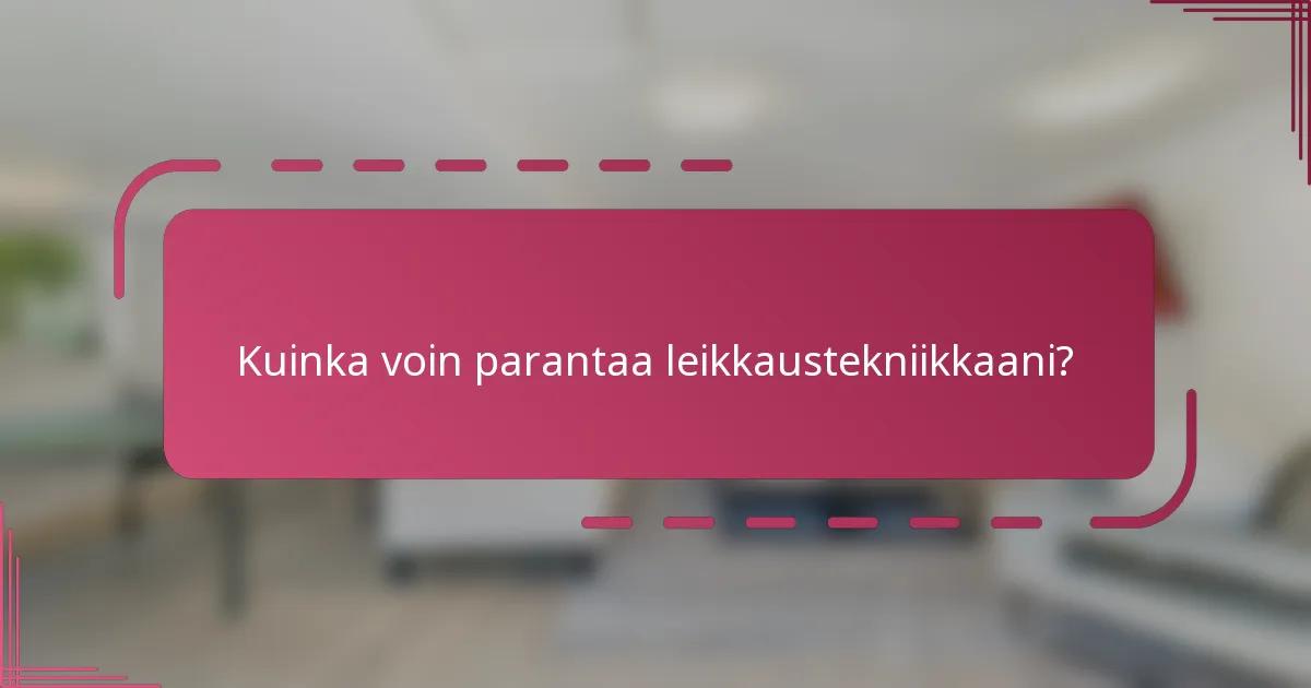 Kuinka voin parantaa leikkaustekniikkaani?
