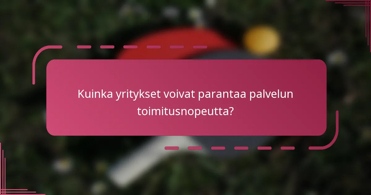 Kuinka yritykset voivat parantaa palvelun toimitusnopeutta?