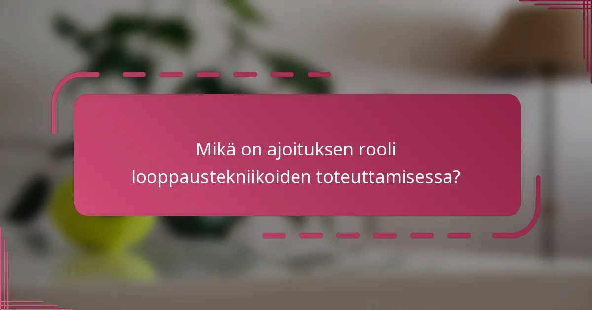 Mikä on ajoituksen rooli looppaustekniikoiden toteuttamisessa?