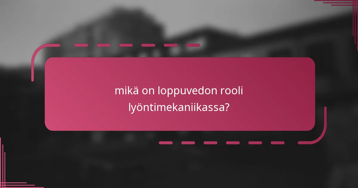 mikä on loppuvedon rooli lyöntimekaniikassa?