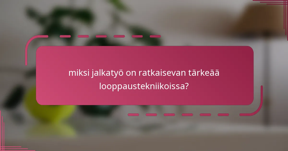 miksi jalkatyö on ratkaisevan tärkeää looppaustekniikoissa?