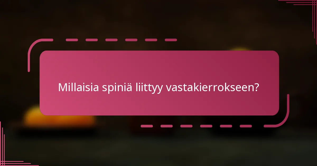 Millaisia spiniä liittyy vastakierrokseen?