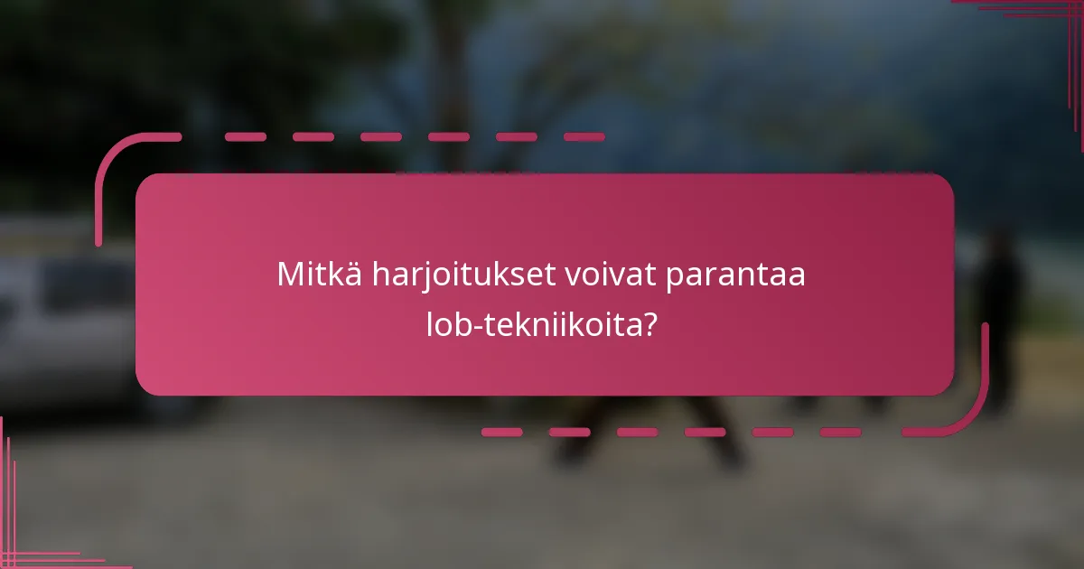 Mitkä harjoitukset voivat parantaa lob-tekniikoita?