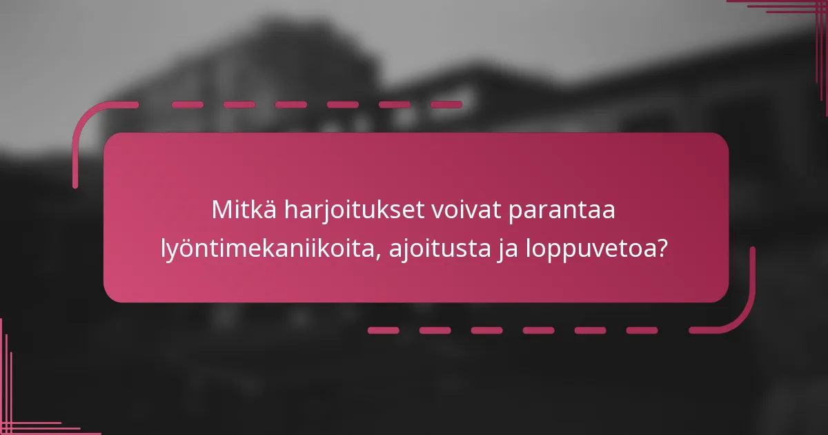 Mitkä harjoitukset voivat parantaa lyöntimekaniikoita, ajoitusta ja loppuvetoa?