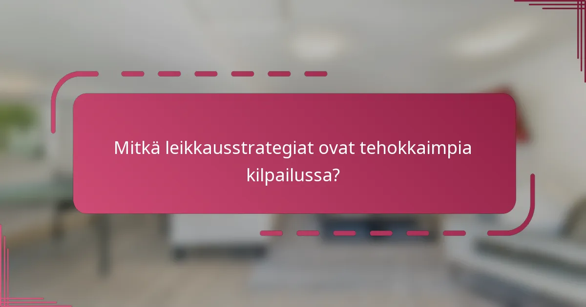 Mitkä leikkausstrategiat ovat tehokkaimpia kilpailussa?