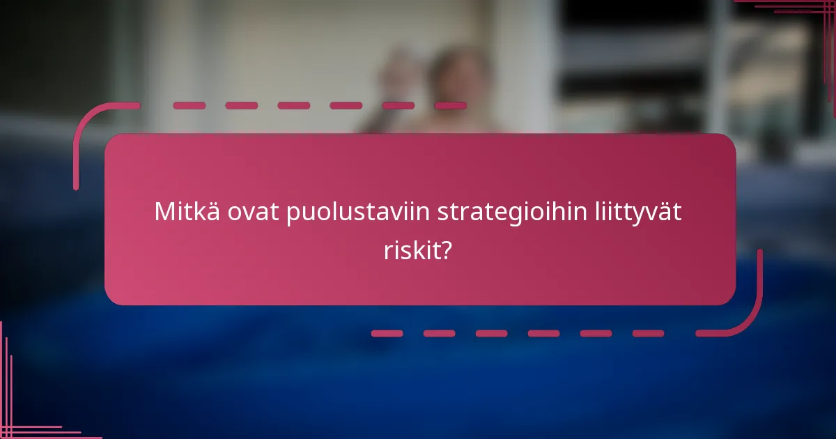 Mitkä ovat puolustaviin strategioihin liittyvät riskit?