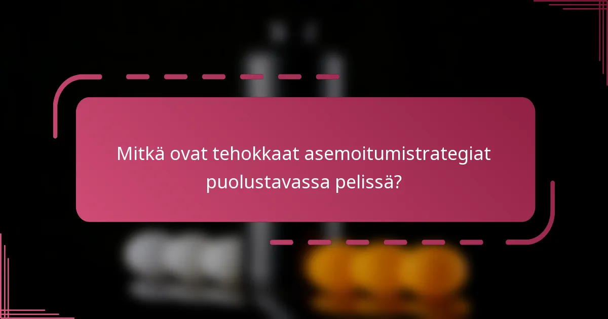 Mitkä ovat tehokkaat asemoitumistrategiat puolustavassa pelissä?