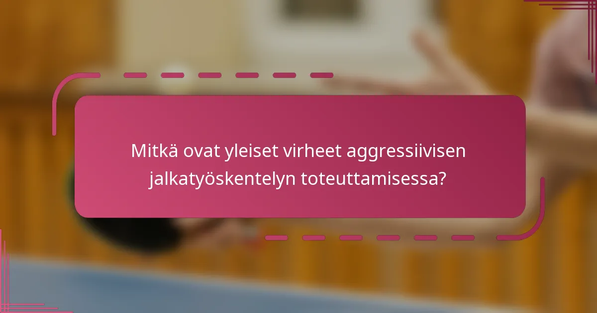Mitkä ovat yleiset virheet aggressiivisen jalkatyöskentelyn toteuttamisessa?