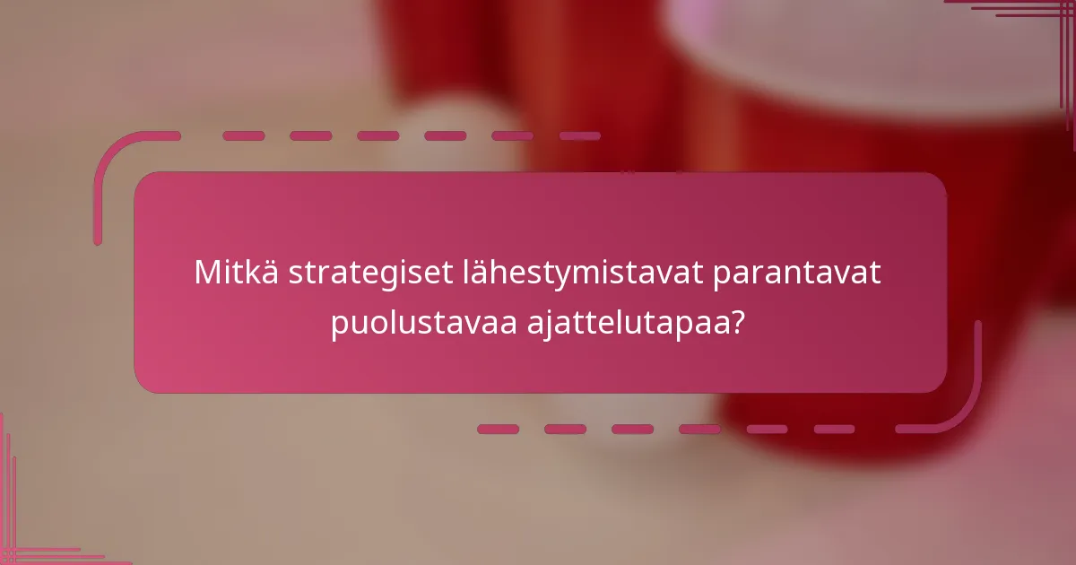 Mitkä strategiset lähestymistavat parantavat puolustavaa ajattelutapaa?
