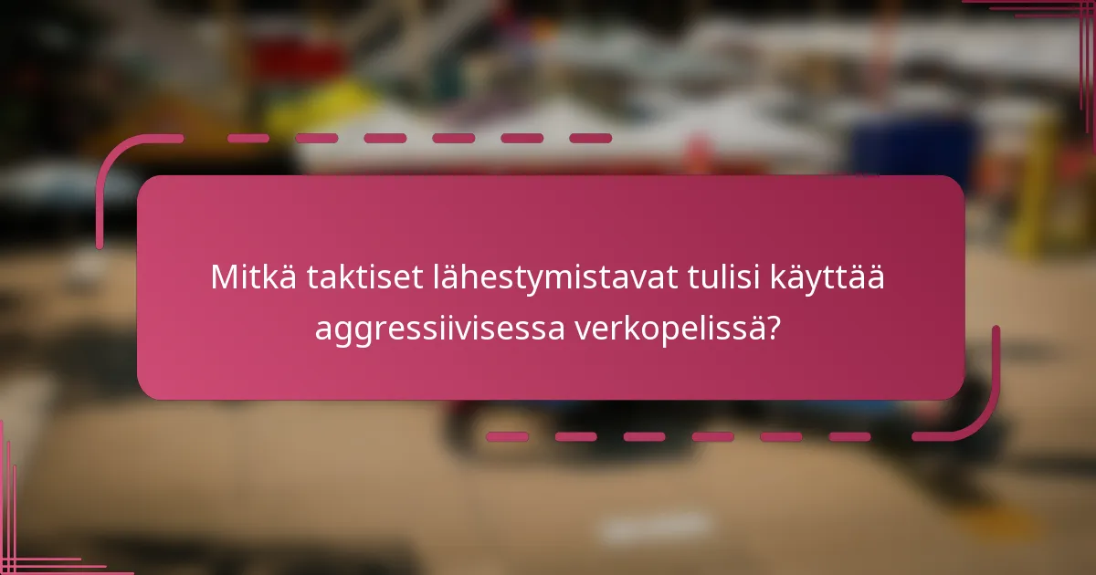 Mitkä taktiset lähestymistavat tulisi käyttää aggressiivisessa verkopelissä?