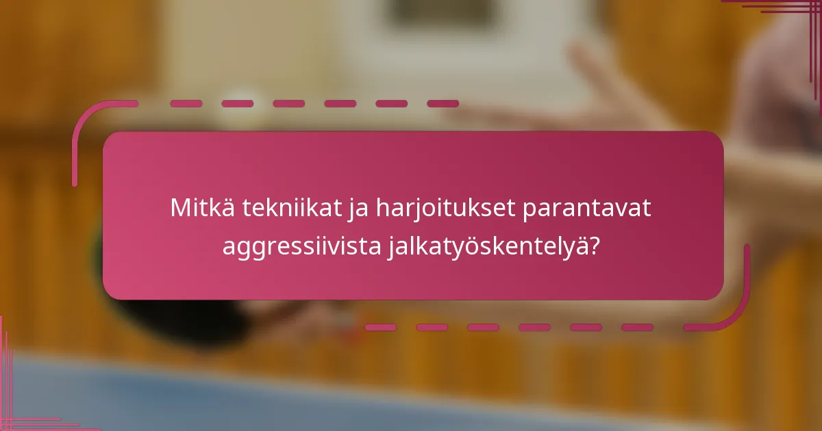 Mitkä tekniikat ja harjoitukset parantavat aggressiivista jalkatyöskentelyä?