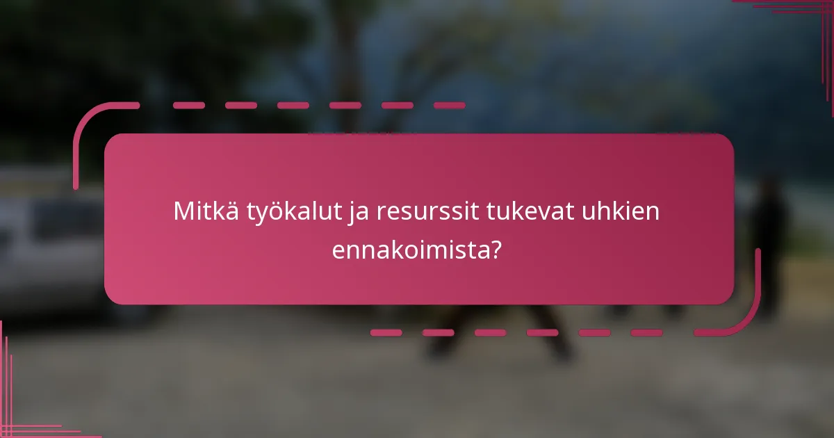 Mitkä työkalut ja resurssit tukevat uhkien ennakoimista?