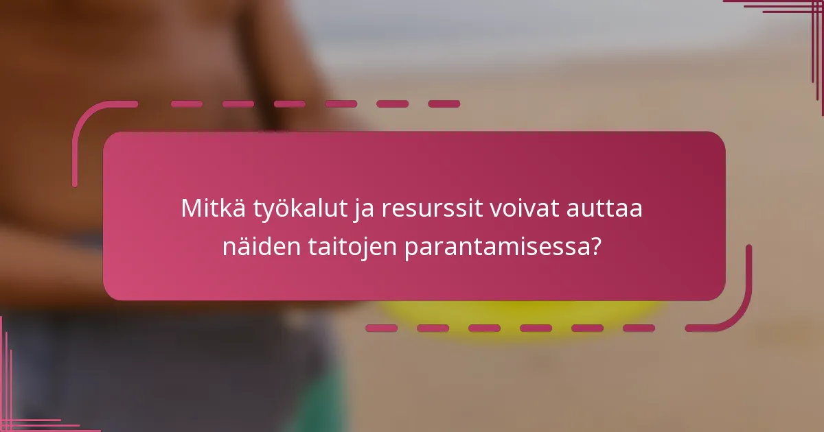 Mitkä työkalut ja resurssit voivat auttaa näiden taitojen parantamisessa?
