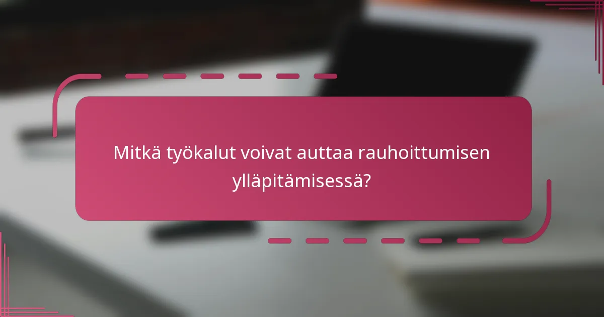 Mitkä työkalut voivat auttaa rauhoittumisen ylläpitämisessä?