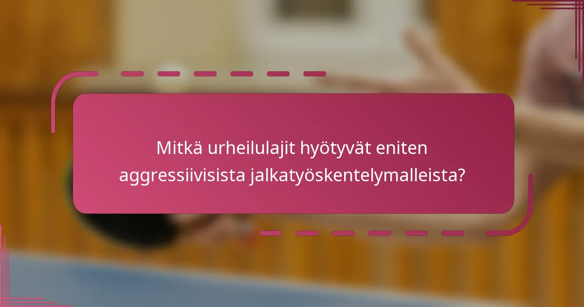 Mitkä urheilulajit hyötyvät eniten aggressiivisista jalkatyöskentelymalleista?
