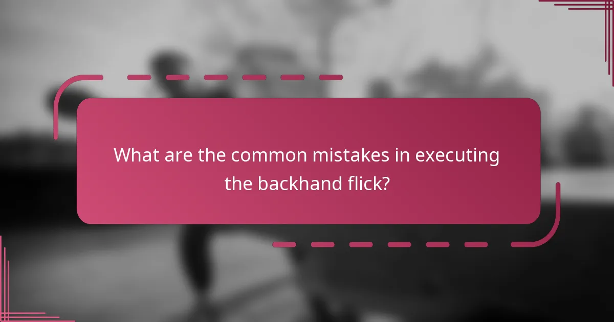 What are the common mistakes in executing the backhand flick?
