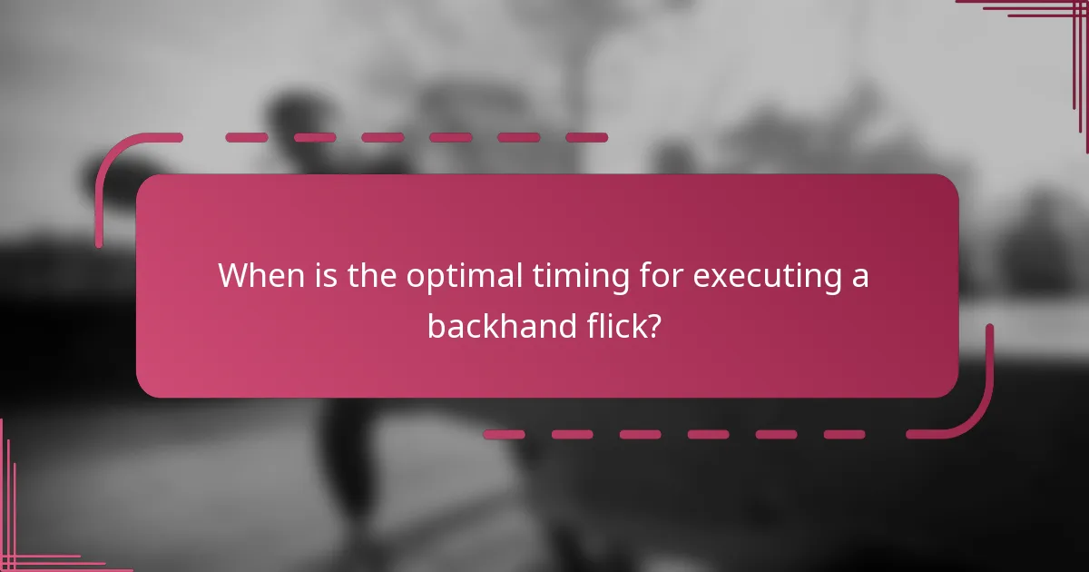 When is the optimal timing for executing a backhand flick?
