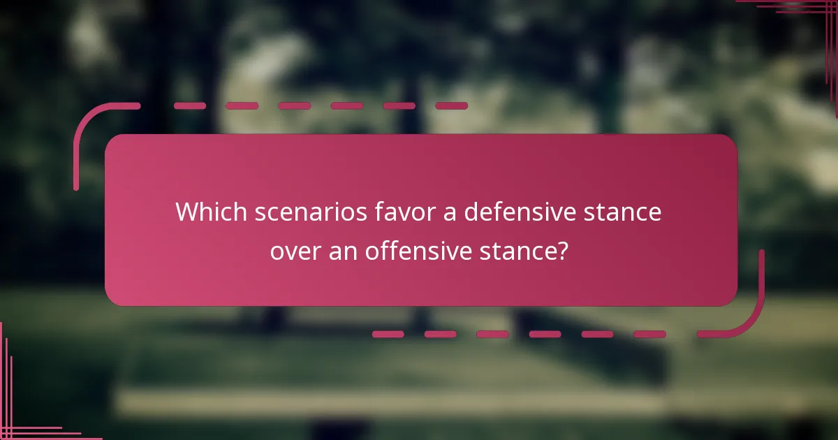 Which scenarios favor a defensive stance over an offensive stance?